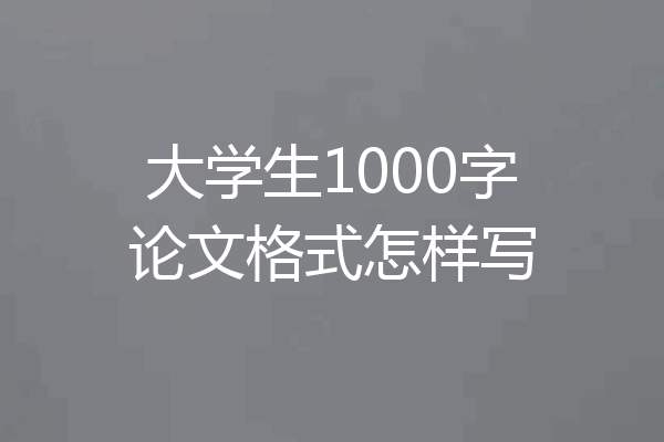 大学生1000字论文格式怎样写