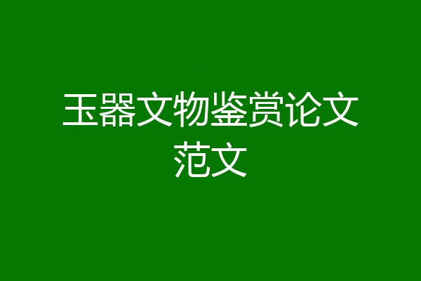 玉器文物鉴赏论文范文