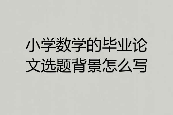 小学数学的毕业论文选题背景怎么写