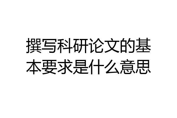 撰写科研论文的基本要求是什么意思