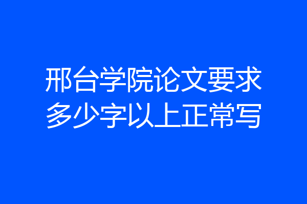 邢台学院论文要求多少字以上正常写