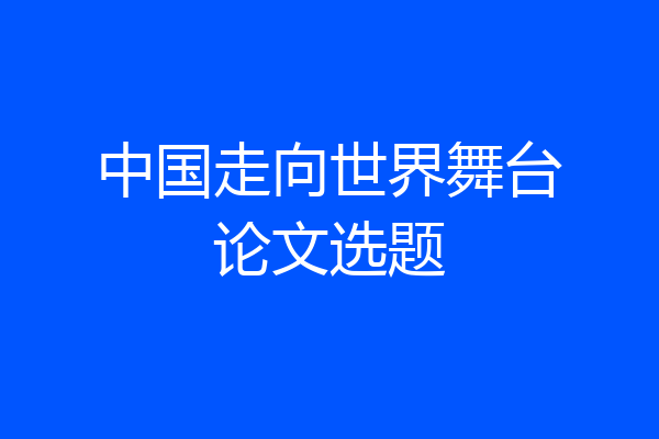 中国走向世界舞台论文选题