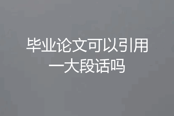 毕业论文可以引用一大段话吗