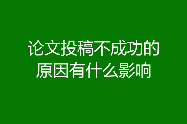 论文投稿不成功的原因有什么影响