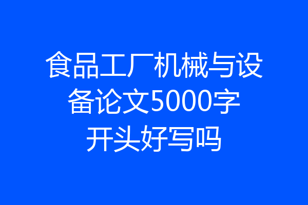 食品工厂机械与设备论文5000字开头好写吗