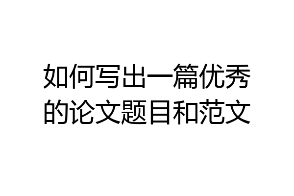 如何写出一篇优秀的论文题目和范文
