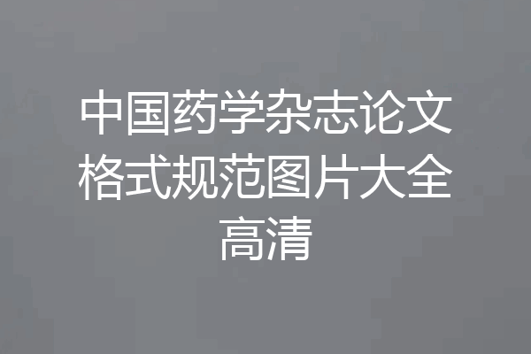 中国药学杂志论文格式规范图片大全高清
