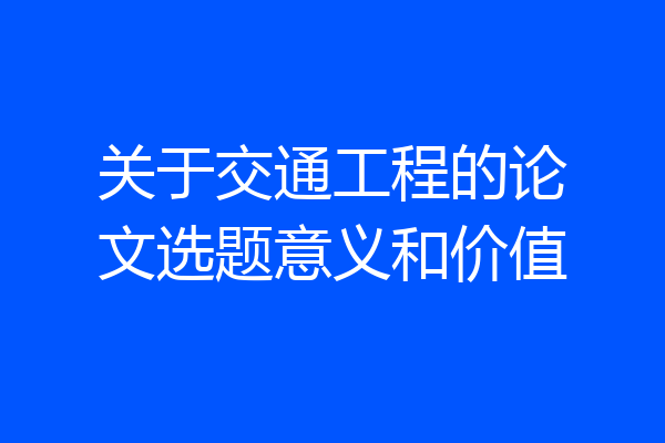 关于交通工程的论文选题意义和价值
