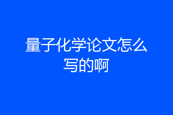 量子化学论文怎么写的啊
