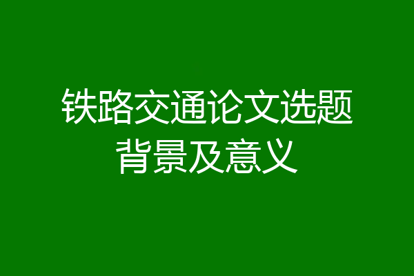 铁路交通论文选题背景及意义