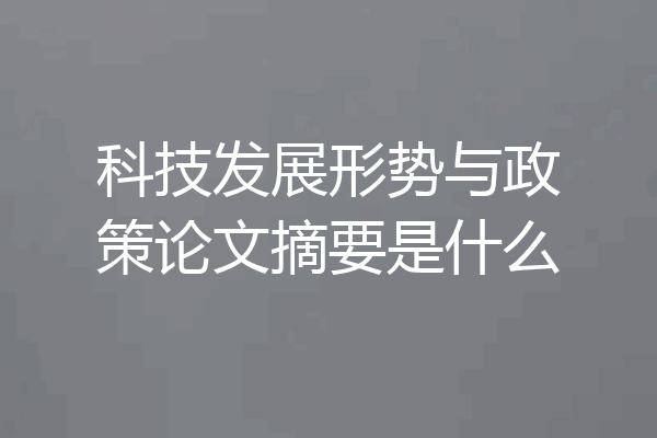 科技发展形势与政策论文摘要是什么