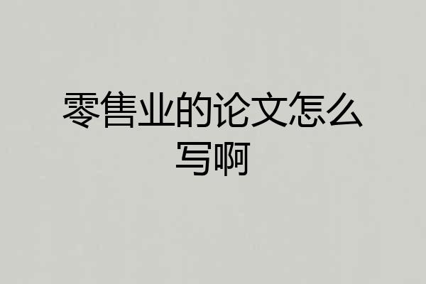 零售业的论文怎么写啊