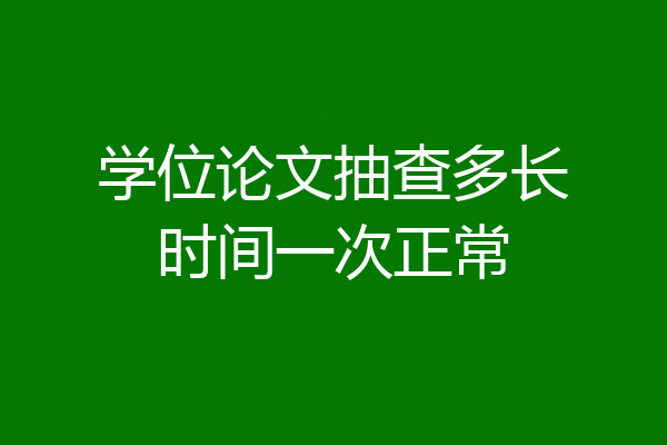 学位论文抽查多长时间一次正常