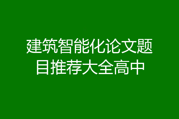 建筑智能化论文题目推荐大全高中