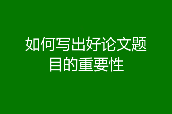 如何写出好论文题目的重要性