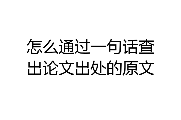 怎么通过一句话查出论文出处的原文