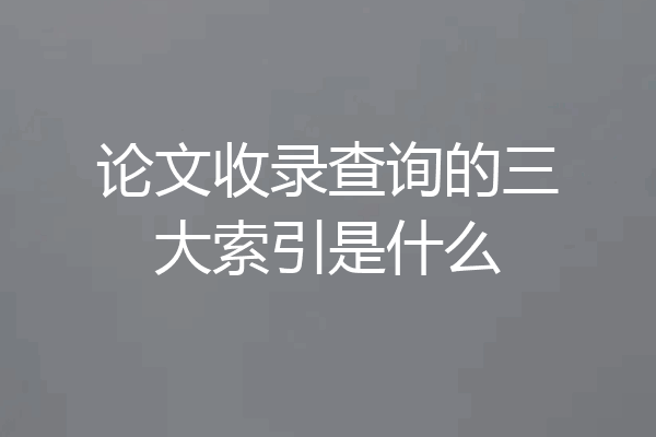 论文收录查询的三大索引是什么