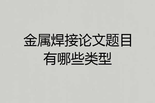 金属焊接论文题目有哪些类型