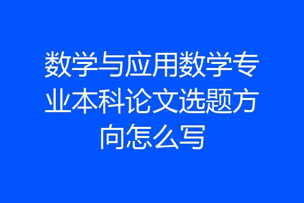 数学与应用数学专业本科论文选题方向怎么写