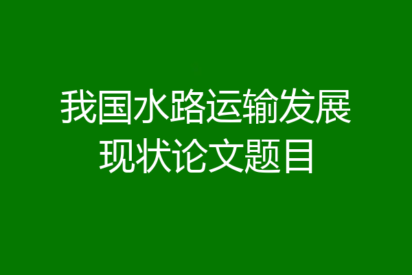 我国水路运输发展现状论文题目