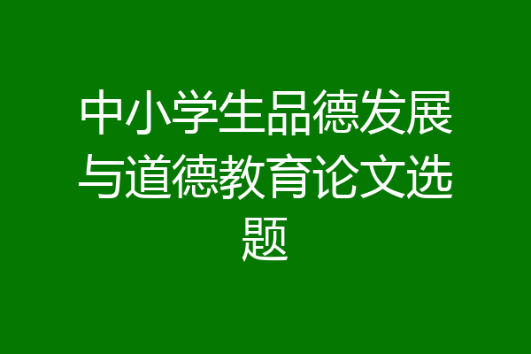 中小学生品德发展与道德教育论文选题