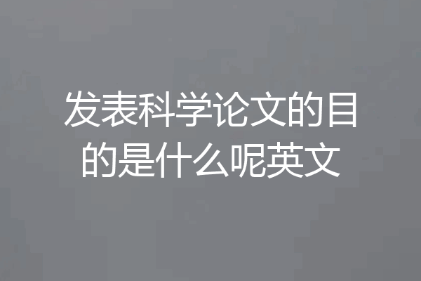 发表科学论文的目的是什么呢英文