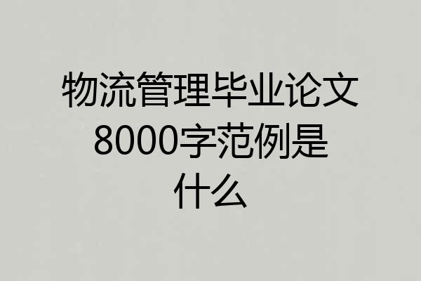 物流管理毕业论文8000字范例是什么