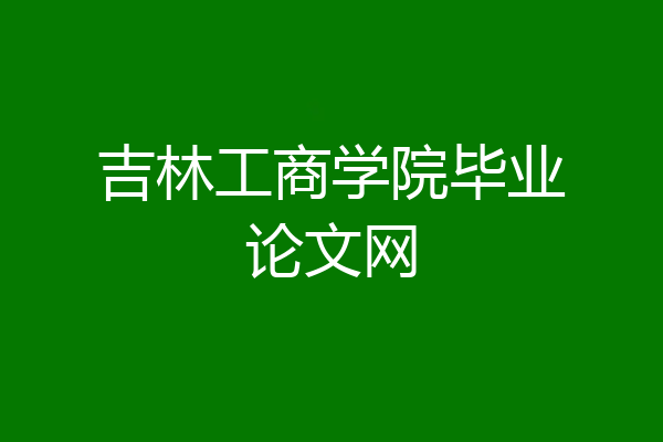 吉林工商学院毕业论文网