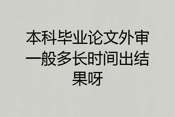 本科毕业论文外审一般多长时间出结果呀