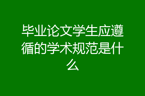 毕业论文学生应遵循的学术规范是什么