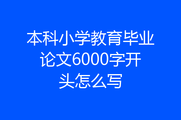 本科小学教育毕业论文6000字开头怎么写