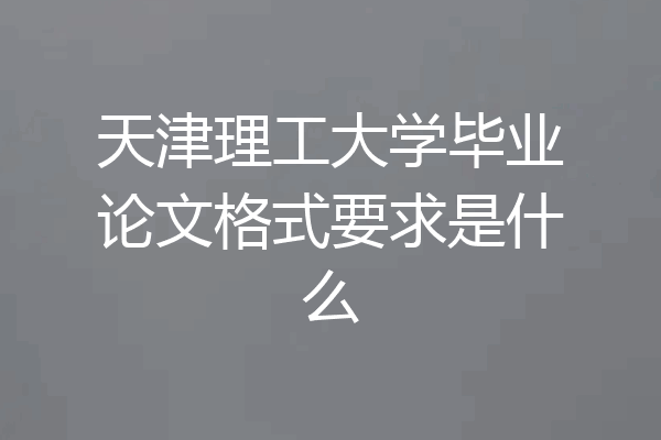 天津理工大学毕业论文格式要求是什么