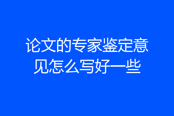 论文的专家鉴定意见怎么写好一些