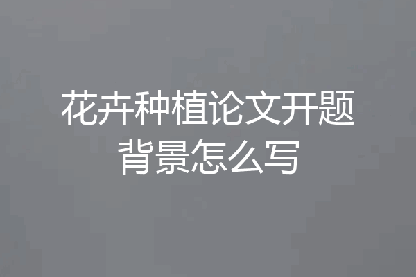 花卉种植论文开题背景怎么写