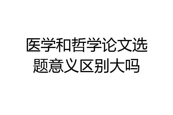 医学和哲学论文选题意义区别大吗