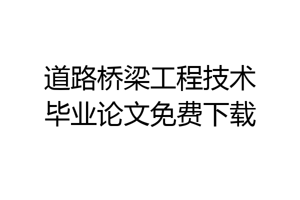 道路桥梁工程技术毕业论文免费下载
