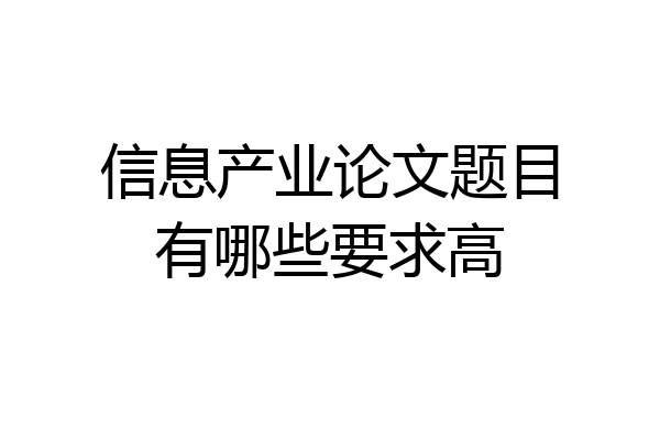 信息产业论文题目有哪些要求高
