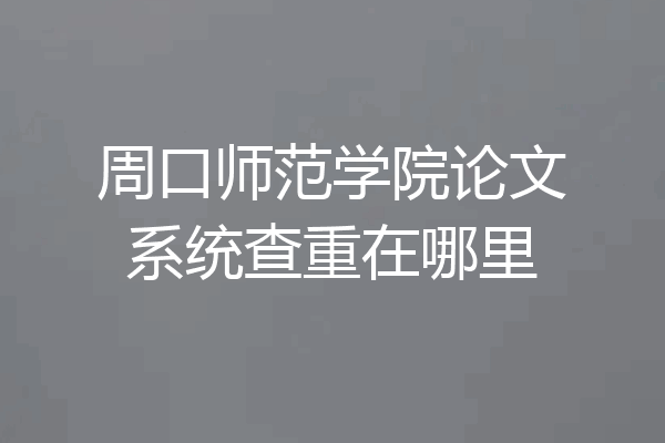 周口师范学院论文系统查重在哪里