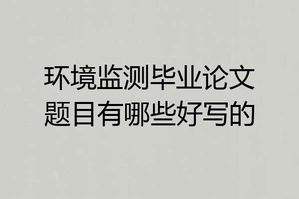 环境监测毕业论文题目有哪些好写的
