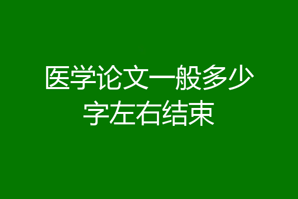 医学论文一般多少字左右结束