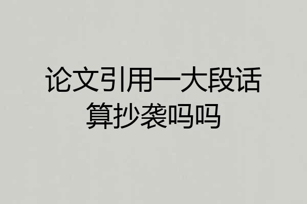 论文引用一大段话算抄袭吗吗