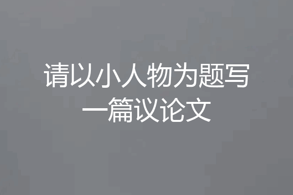 请以小人物为题写一篇议论文