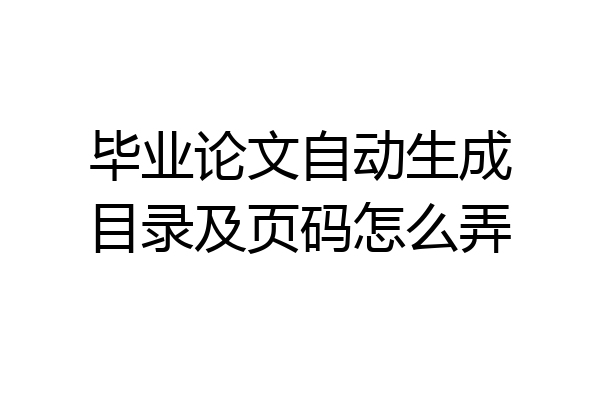 毕业论文自动生成目录及页码怎么弄