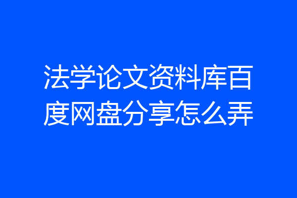 法学论文资料库百度网盘分享怎么弄