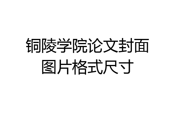 铜陵学院论文封面图片格式尺寸