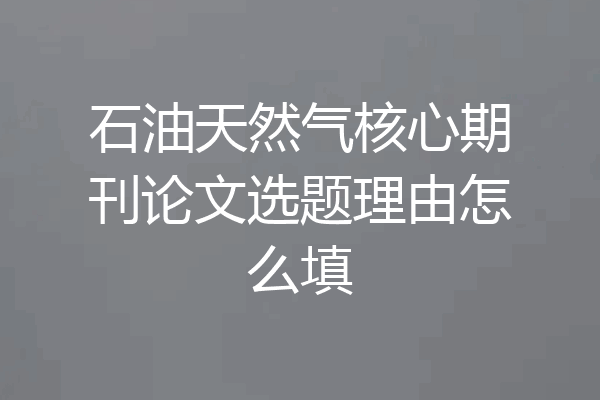 石油天然气核心期刊论文选题理由怎么填