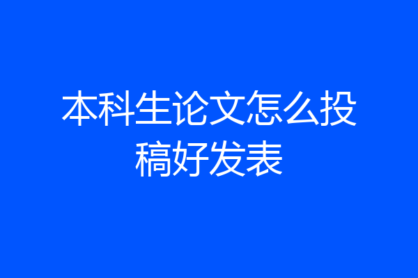 本科生论文怎么投稿好发表