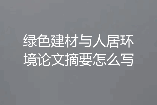 绿色建材与人居环境论文摘要怎么写
