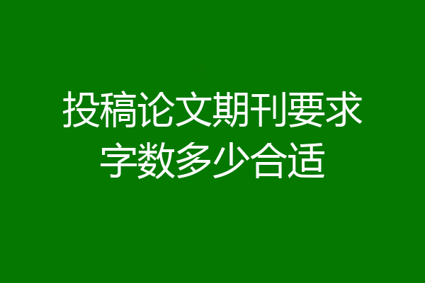 投稿论文期刊要求字数多少合适