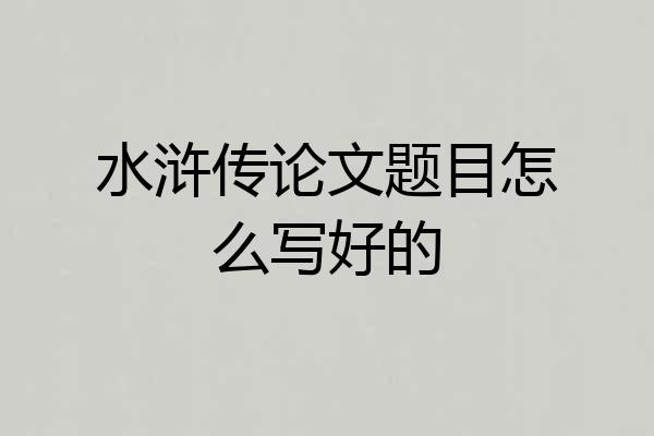 水浒传论文题目怎么写好的